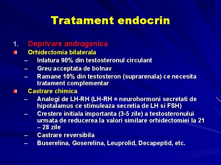 Tratament endocrin 1. Deprivare androgenica Orhidectomia bilaterala – Inlatura 90% din testosteronul circulant – Tratament endocrin 1. Deprivare androgenica Orhidectomia bilaterala – Inlatura 90% din testosteronul circulant –