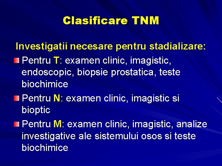 Clasificare TNM Investigatii necesare pentru stadializare: Pentru T: examen clinic, imagistic, endoscopic, biopsie prostatica, Clasificare TNM Investigatii necesare pentru stadializare: Pentru T: examen clinic, imagistic, endoscopic, biopsie prostatica,
