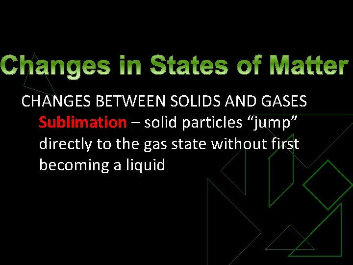 CHANGES BETWEEN SOLIDS AND GASES Sublimation – solid particles “jump” directly to the gas
