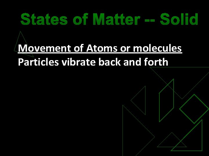 States of Matter -- Solid Movement of Atoms or molecules Particles vibrate back and