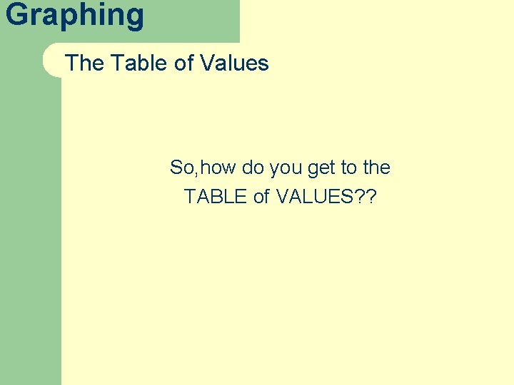 Graphing The Table of Values So, how do you get to the TABLE of