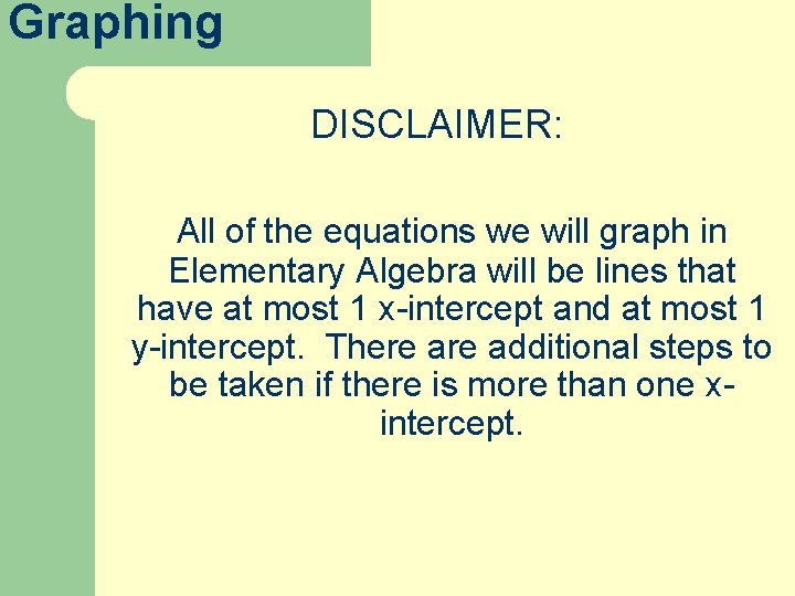 Graphing DISCLAIMER: All of the equations we will graph in Elementary Algebra will be