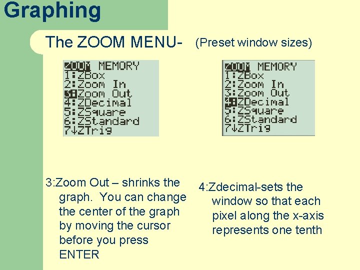 Graphing The ZOOM MENU- (Preset window sizes) 3: Zoom Out – shrinks the graph.