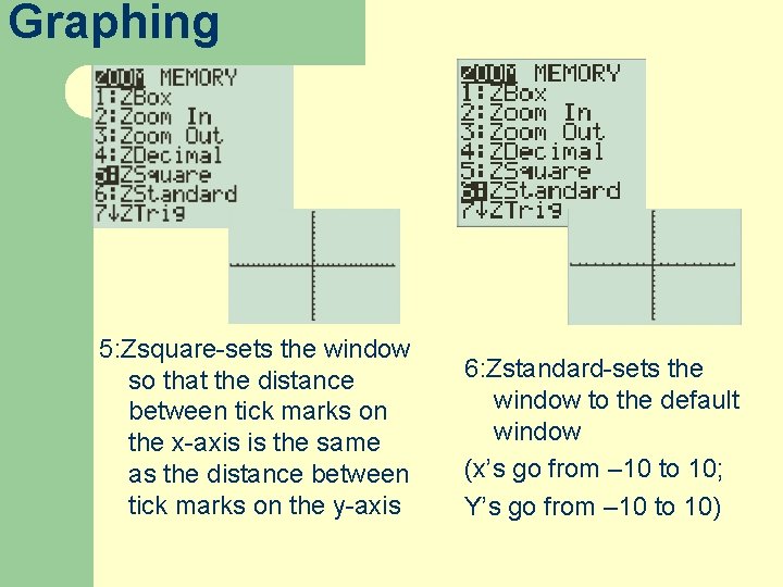 Graphing 5: Zsquare-sets the window so that the distance between tick marks on the