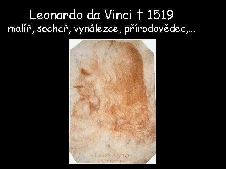 Leonardo da Vinci † 1519 malíř, sochař, vynálezce, přírodovědec, … 