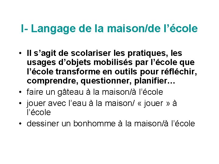 I- Langage de la maison/de l’école • Il s’agit de scolariser les pratiques, les