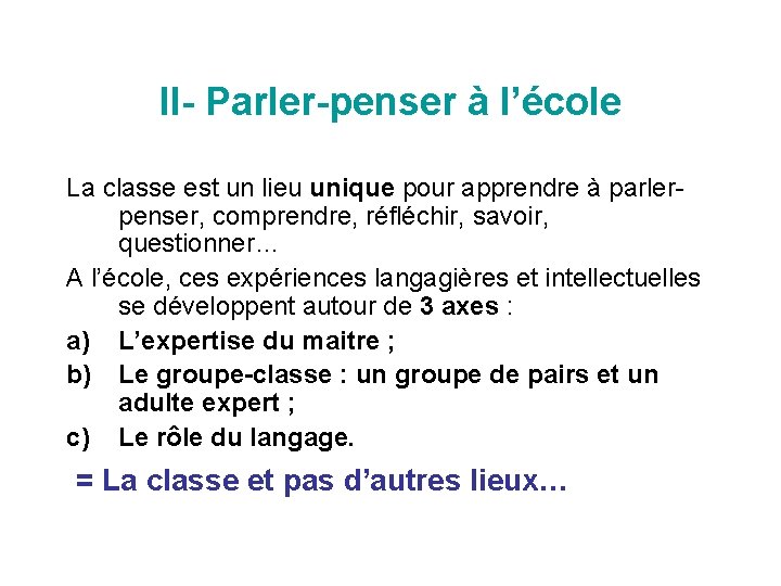 II- Parler-penser à l’école La classe est un lieu unique pour apprendre à parlerpenser,