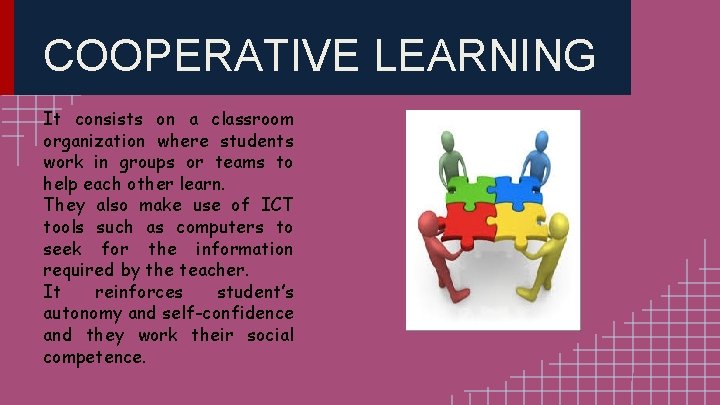 COOPERATIVE LEARNING It consists on a classroom organization where students work in groups or