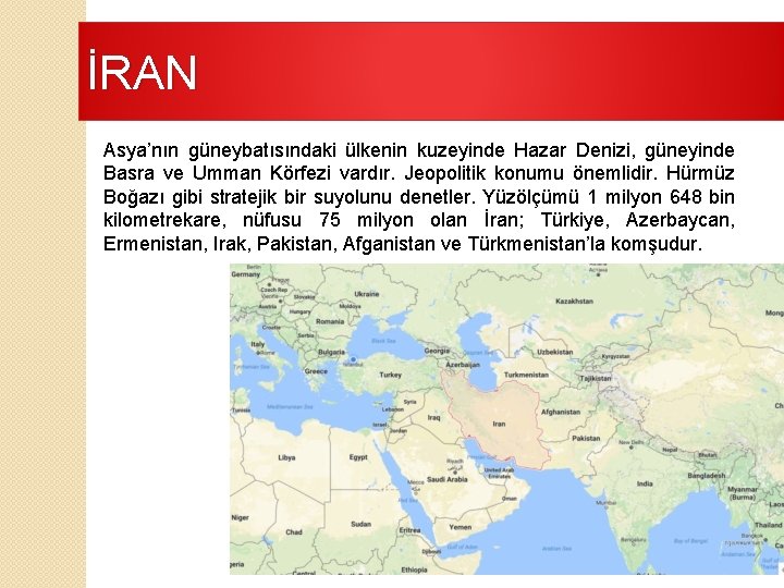 İRAN Asya’nın güneybatısındaki ülkenin kuzeyinde Hazar Denizi, güneyinde Basra ve Umman Körfezi vardır. Jeopolitik