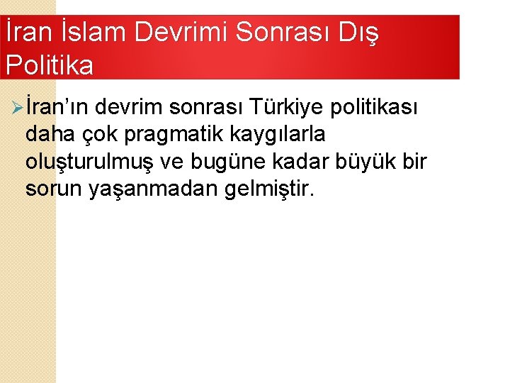 İran İslam Devrimi Sonrası Dış Politika Ø İran’ın devrim sonrası Türkiye politikası daha çok