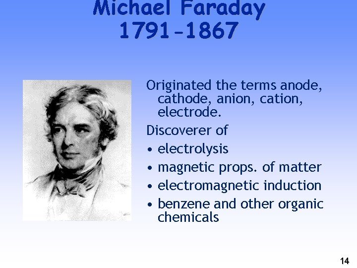 Michael Faraday 1791 -1867 Originated the terms anode, cathode, anion, cation, electrode. Discoverer of