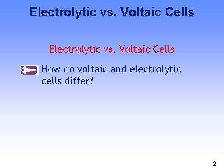 Electrolytic vs. Voltaic Cells How do voltaic and electrolytic cells differ? 2 