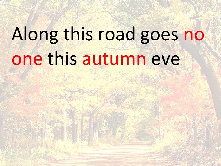 Along this road goes no one this autumn eve. 