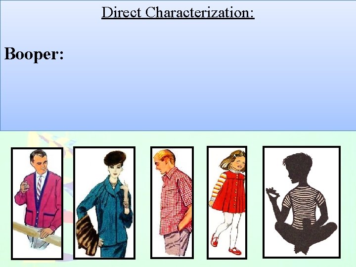 Direct Characterization: Indirect Characterization Speech What does the character say? How does the character