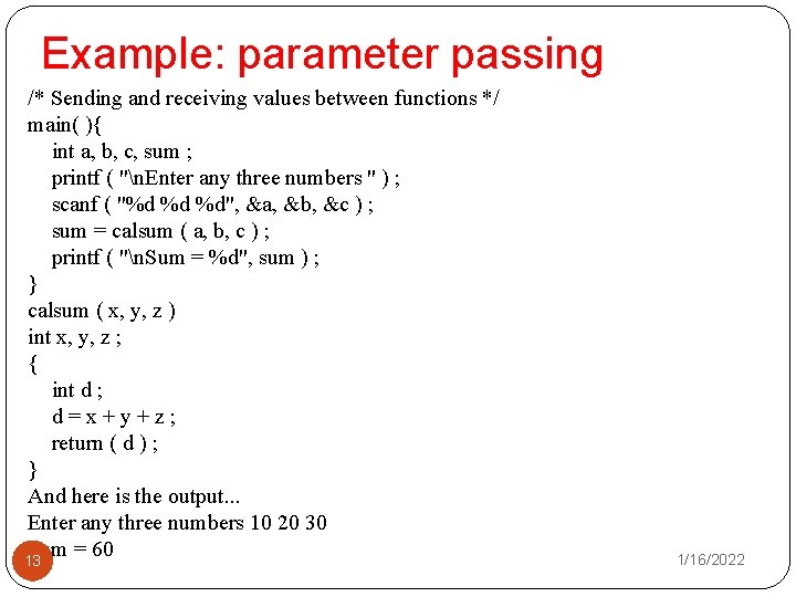 Example: parameter passing /* Sending and receiving values between functions */ main( ){ int