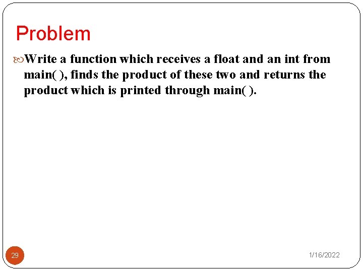 Problem Write a function which receives a float and an int from main( ),