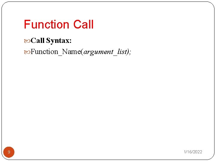 Function Call Syntax: Function_Name(argument_list); 9 1/16/2022 