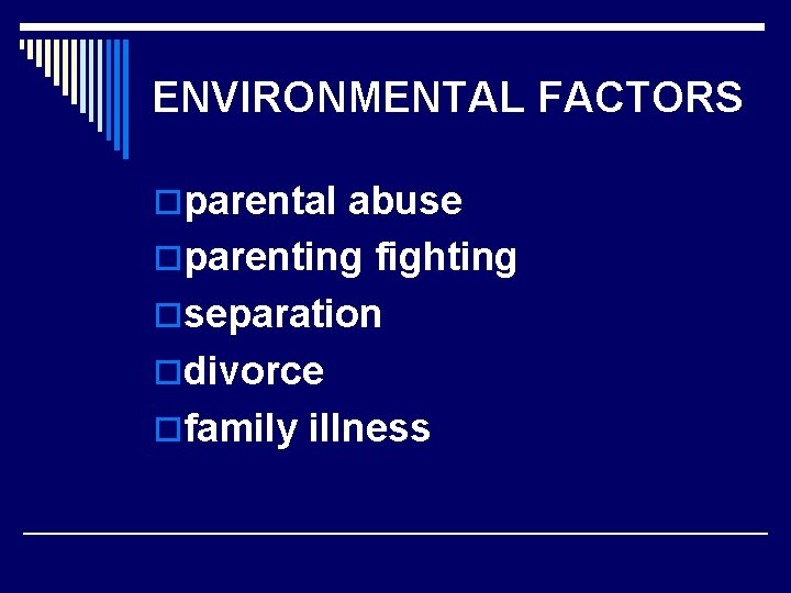 ENVIRONMENTAL FACTORS oparental abuse oparenting fighting oseparation odivorce ofamily illness 