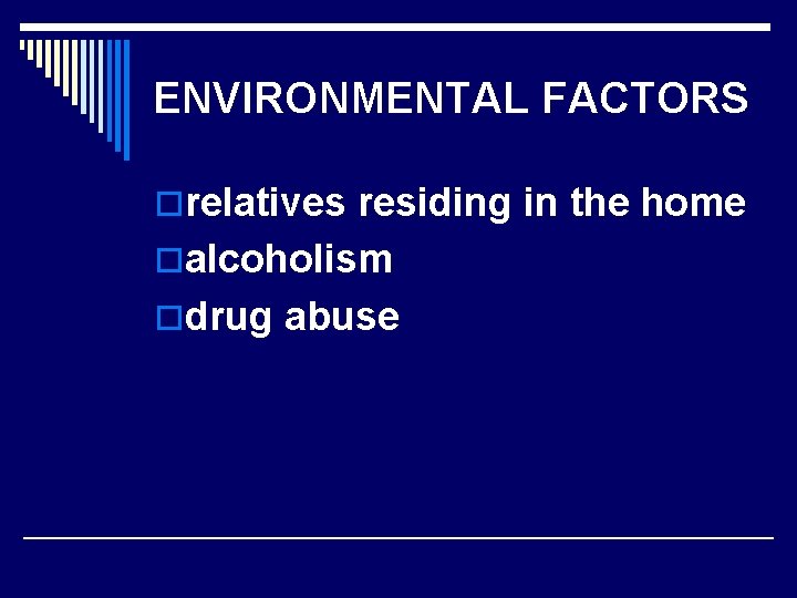 ENVIRONMENTAL FACTORS orelatives residing in the home oalcoholism odrug abuse 