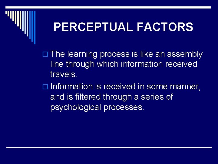 PERCEPTUAL FACTORS o The learning process is like an assembly line through which information