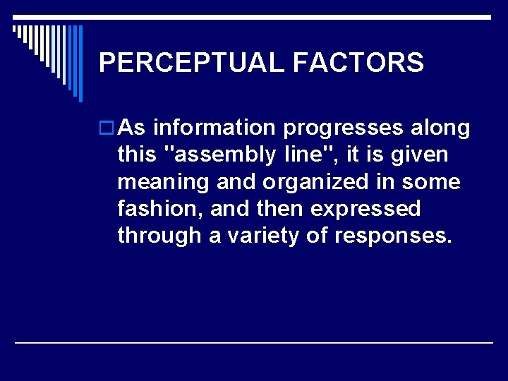 PERCEPTUAL FACTORS o As information progresses along this "assembly line", it is given meaning