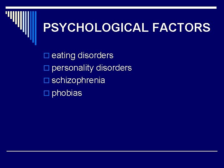 PSYCHOLOGICAL FACTORS o eating disorders o personality disorders o schizophrenia o phobias 