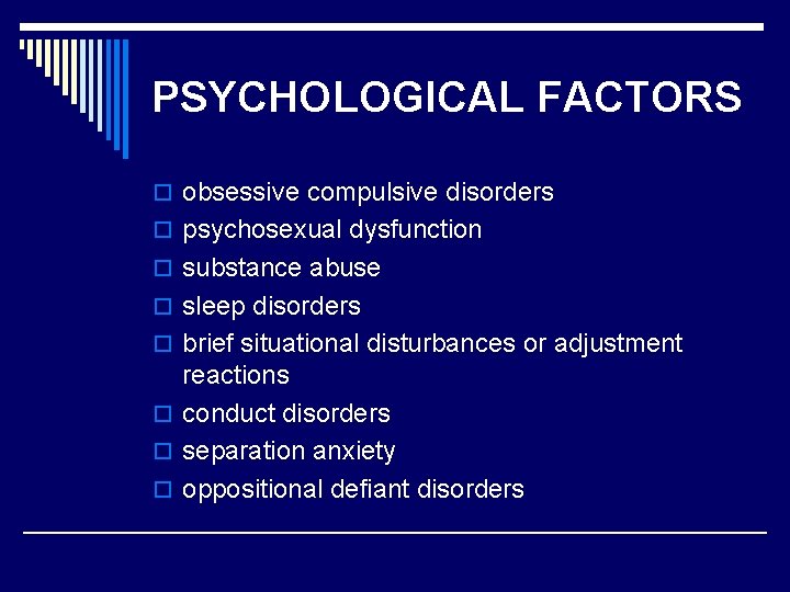 PSYCHOLOGICAL FACTORS o obsessive compulsive disorders o psychosexual dysfunction o substance abuse o sleep