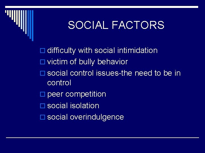 SOCIAL FACTORS o difficulty with social intimidation o victim of bully behavior o social