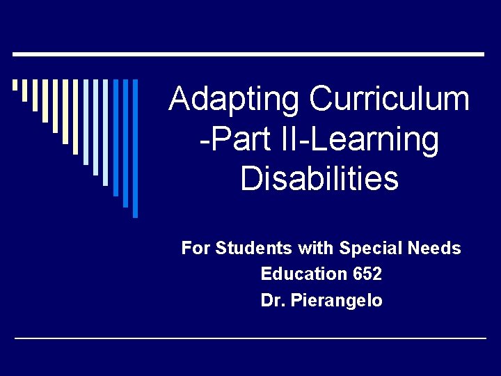Adapting Curriculum -Part II-Learning Disabilities For Students with Special Needs Education 652 Dr. Pierangelo