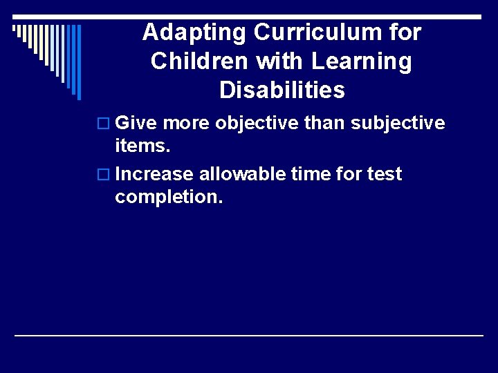Adapting Curriculum for Children with Learning Disabilities o Give more objective than subjective items.