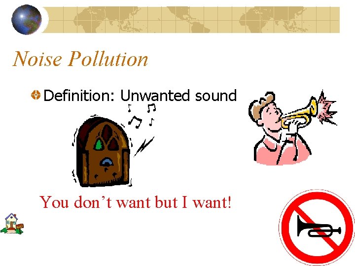 Noise Pollution Definition: Unwanted sound You don’t want but I want! 