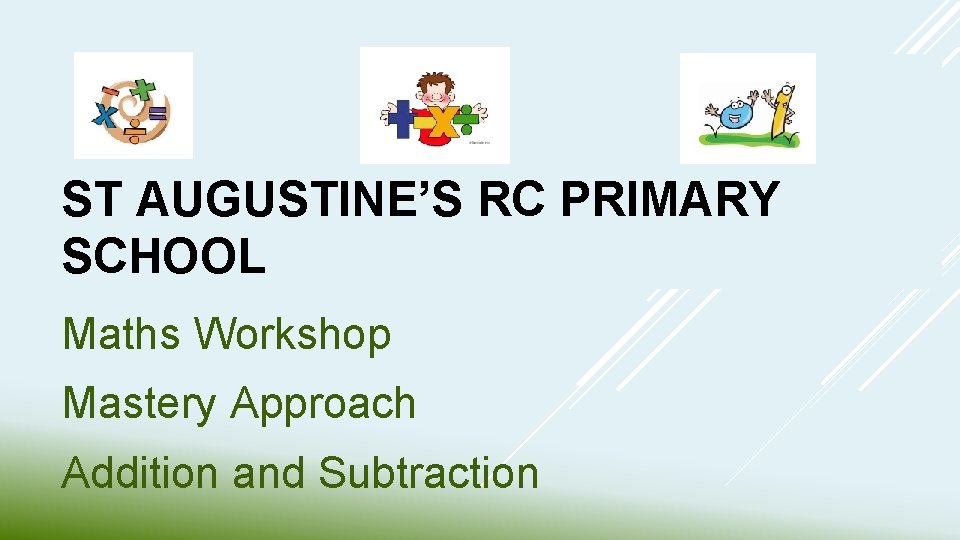 ST AUGUSTINE’S RC PRIMARY SCHOOL Maths Workshop Mastery Approach Addition and Subtraction 