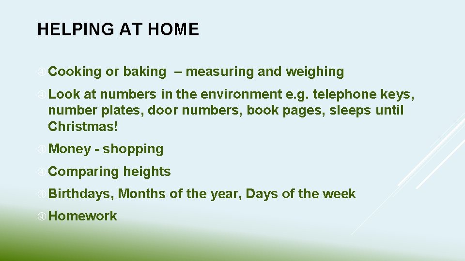 HELPING AT HOME Cooking or baking – measuring and weighing Look at numbers in