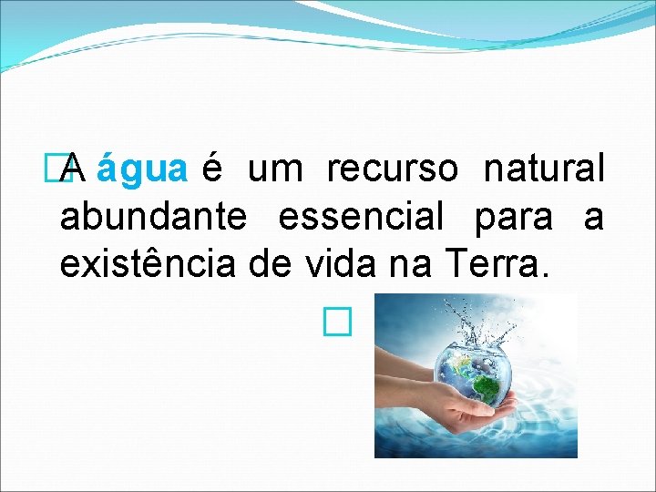 �A água é um recurso natural abundante essencial para a existência de vida na