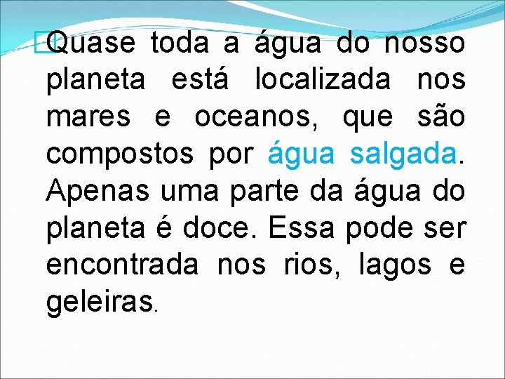 �Quase toda a água do nosso planeta está localizada nos mares e oceanos, que
