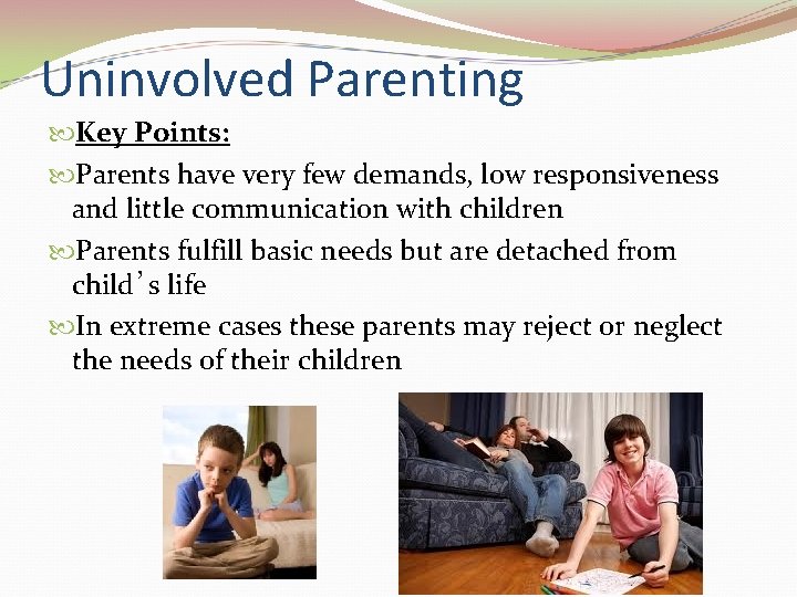 Uninvolved Parenting Key Points: Parents have very few demands, low responsiveness and little communication