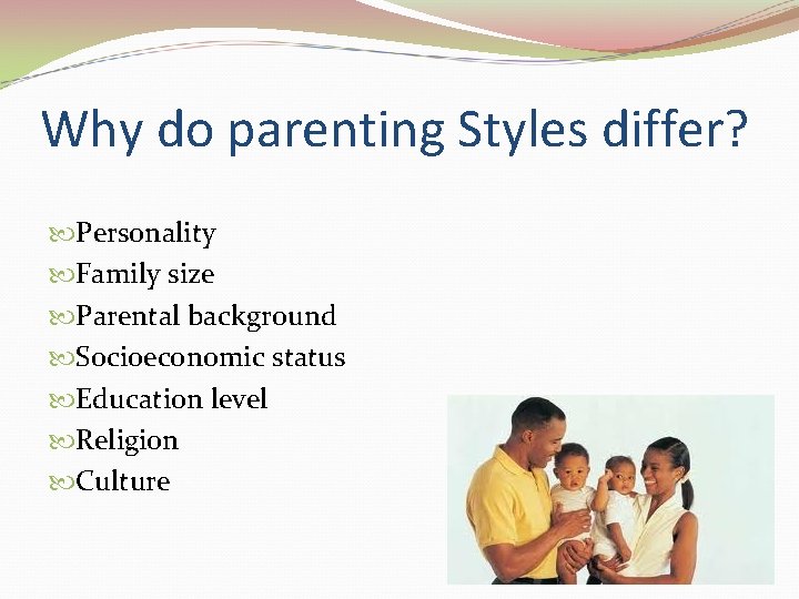 Why do parenting Styles differ? Personality Family size Parental background Socioeconomic status Education level