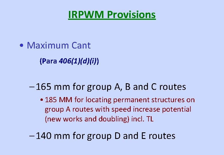 IRPWM Provisions • Maximum Cant (Para 406(1)(d)(i)) – 165 mm for group A, B