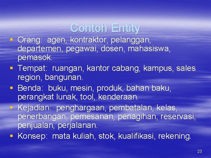 Contoh Entity § Orang: agen, kontraktor, pelanggan, departemen, pegawai, dosen, mahasiswa, pemasok. § Tempat: