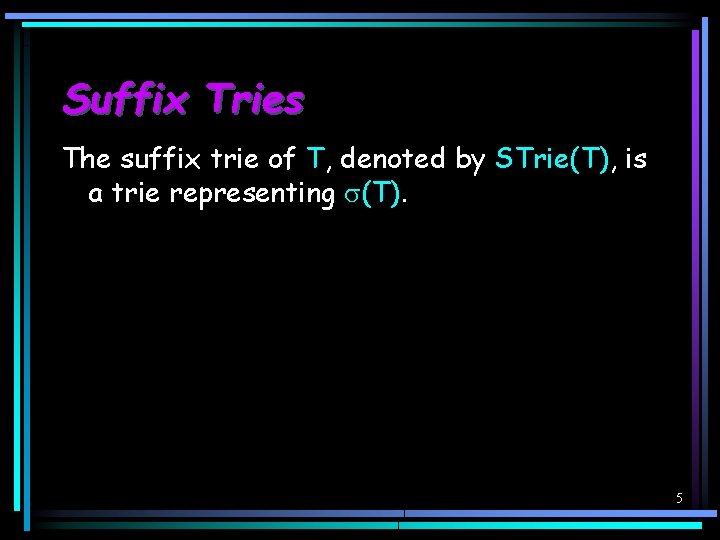 Suffix Tries The suffix trie of T, denoted by STrie(T), is a trie representing