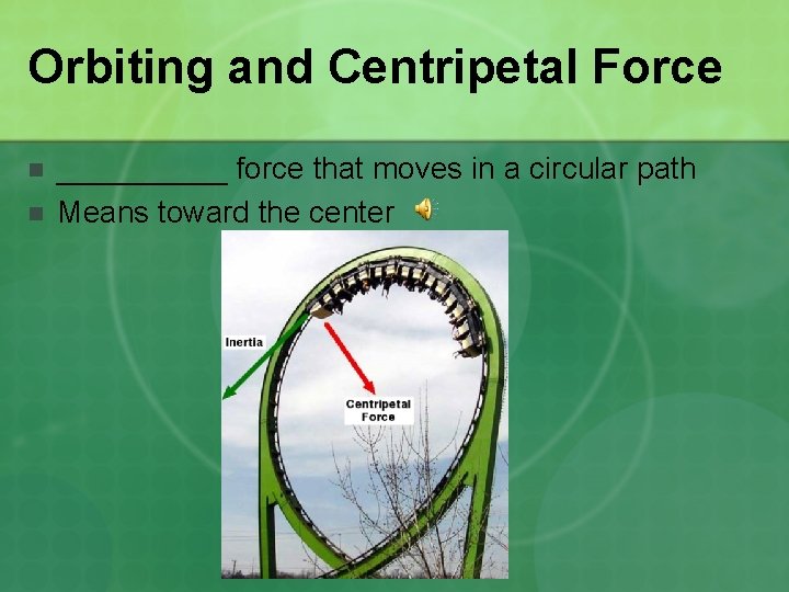 Orbiting and Centripetal Force n n _____ force that moves in a circular path