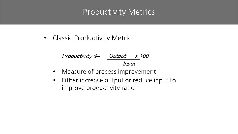 Productivity Metrics • Classic Productivity Metric Productivity %= Output x 100 Input • Measure