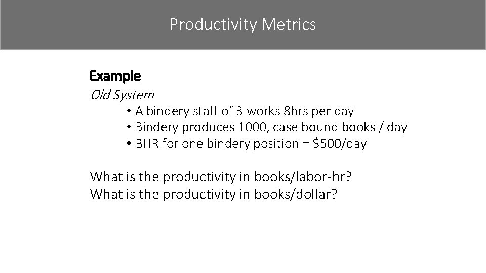 Productivity Metrics Example Old System • A bindery staff of 3 works 8 hrs