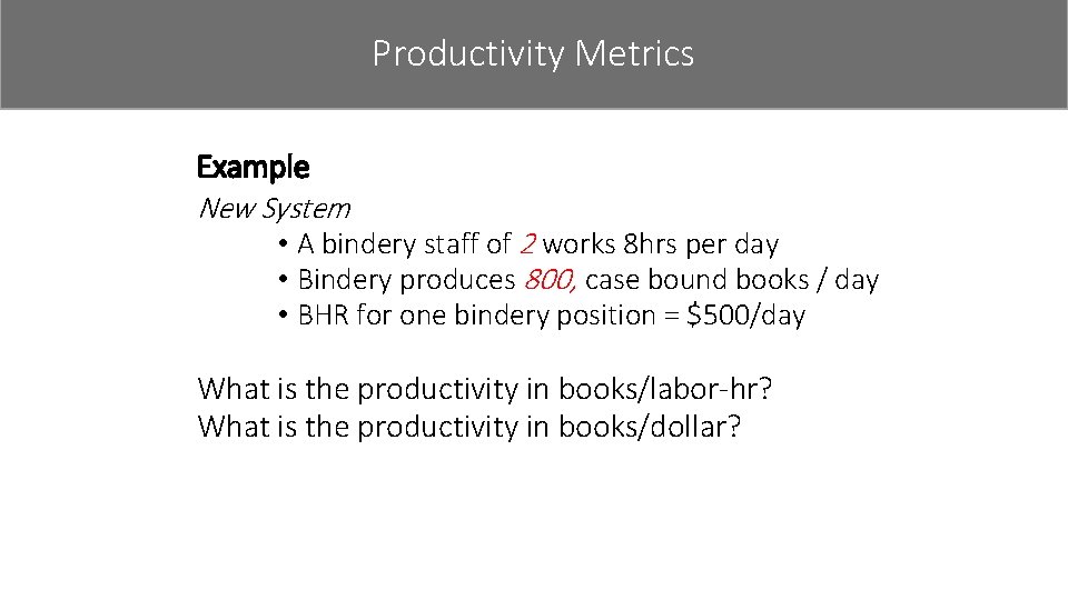Productivity Metrics Example New System • A bindery staff of 2 works 8 hrs
