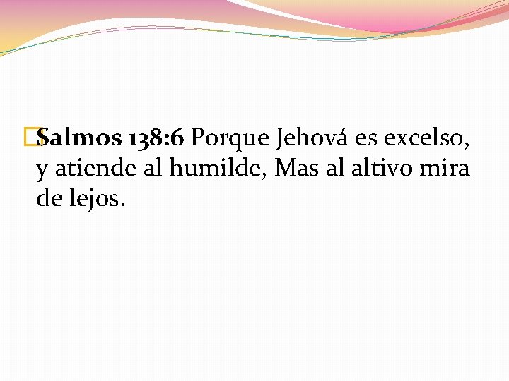 �Salmos 138: 6 Porque Jehová es excelso, y atiende al humilde, Mas al altivo