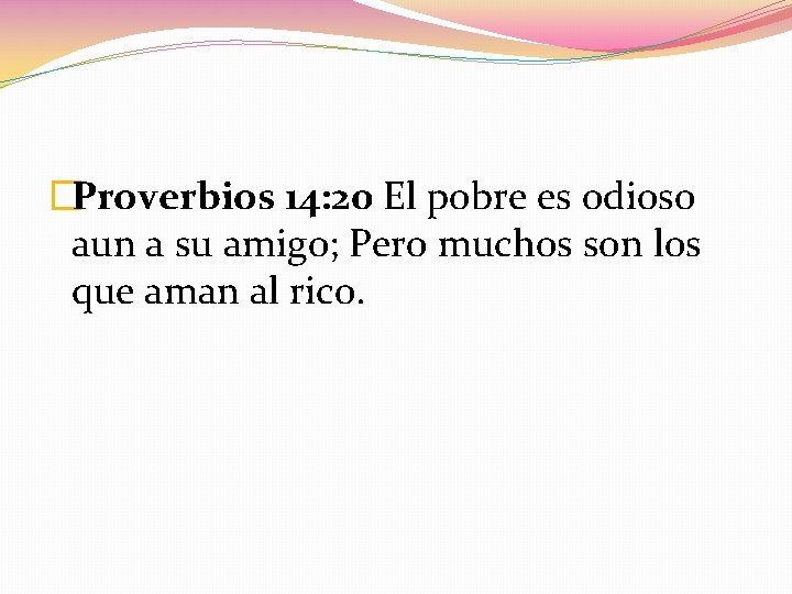 �Proverbios 14: 20 El pobre es odioso aun a su amigo; Pero muchos son