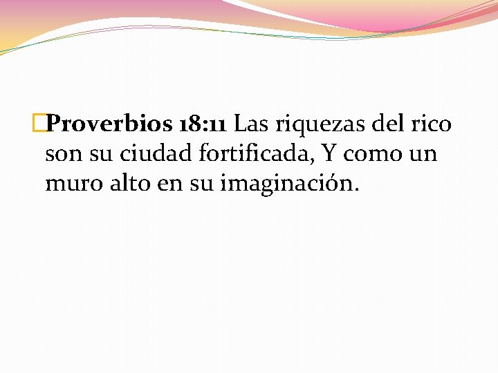 �Proverbios 18: 11 Las riquezas del rico son su ciudad fortificada, Y como un