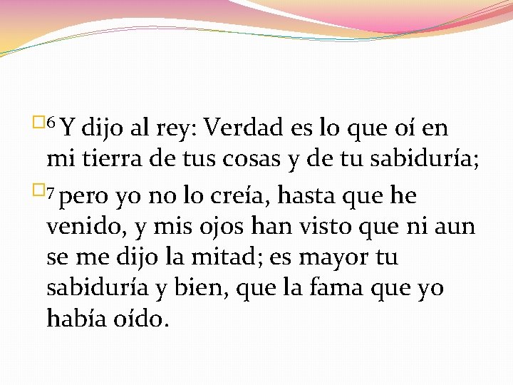 � 6 Y dijo al rey: Verdad es lo que oí en mi tierra