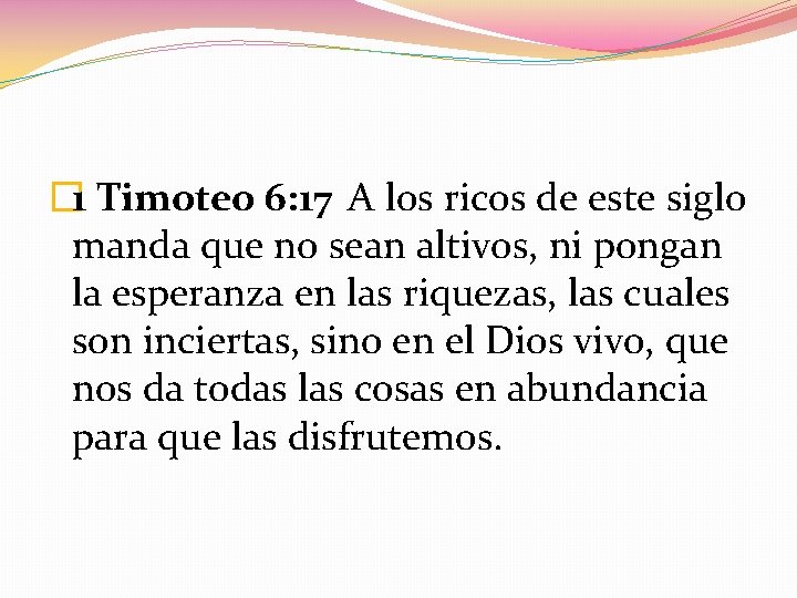 � 1 Timoteo 6: 17 A los ricos de este siglo manda que no