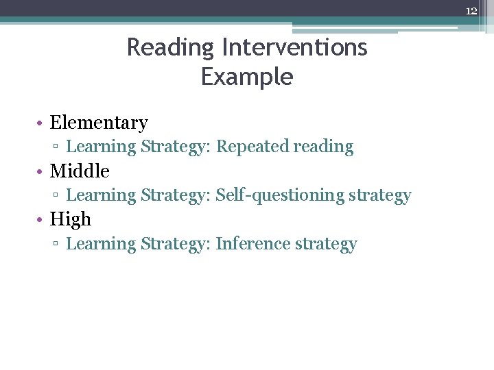 12 Reading Interventions Example • Elementary ▫ Learning Strategy: Repeated reading • Middle ▫